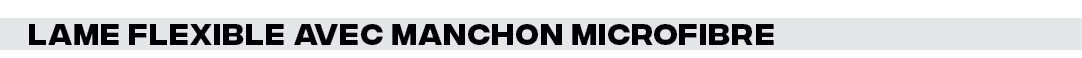 Lame Flexible avec manchon microfibre