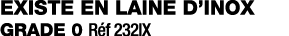 existe en laine d inox grade 0 Réf 232ix