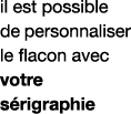 il est possible de personnaliser le flacon avec votre sérigraphie