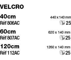 velcro 40cm     440 x 140 mm Réf 806AC 25 60cm 620 x 140 mm Réf 807AC 25 120cm 1260 x 140 mm Réf 112AC 25