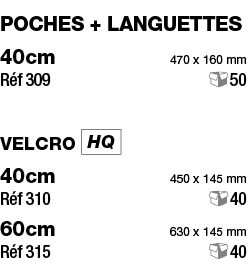 poches + languettes 40cm 470 x 160 mm Réf 309 50 velcro  40cm 450 x 145 mm Réf 310 40 60cm 630 x 145 mm Réf 315 40 