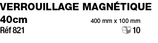 Verrouillage magnétique 40cm 400 mm x 100 mm Réf 821 10