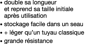    double sa longueur et reprend sa taille initiale après utilisation     stockage facile dans un seau    + léger qu    