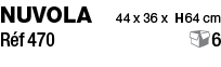 NUVOLA  44 x 36 x H 64 cm Réf 470  6