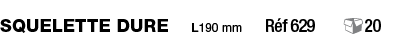 Squelette dure  L190 mm  Réf 629   20