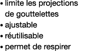    limite les projections de gouttelettes   ajustable    réutilisable   permet de respirer