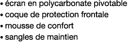    écran en polycarbonate pivotable   coque de protection frontale    mousse de confort    sangles de maintien