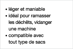   léger et maniable    idéal pour ramasser les déchêts, vidanger une machine    compatible avec tout type de sacs
