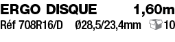 ERGO DISQUE    1,60m Réf 708R16 D  Ø28,5 23,4mm 10