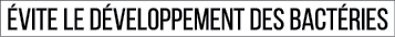 évite le développement des bactéries