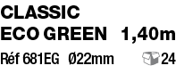 Classic  ECO GREEN  1,40m Réf 681EG Ø22mm   24